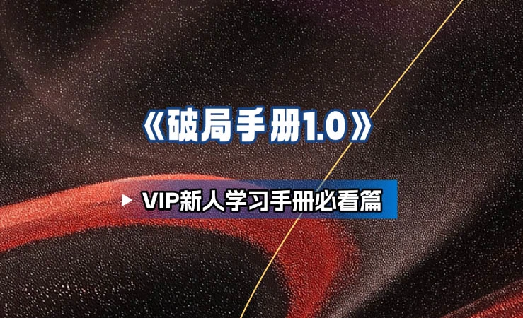 《破局手册 – 入门基石1.0》 —VIP新人学习手册必看篇-招财阁-互联网项目分享基地-创业兼职副业项目 - 网络项目库 - 互联网项目分享基地