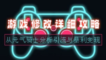 游戏修改详细攻略_从缘起骑士分析引流与暴利变现（V1.0）-招财阁-互联网项目分享基地-创业兼职副业项目 - 网络项目库 - 互联网项目分享基地
