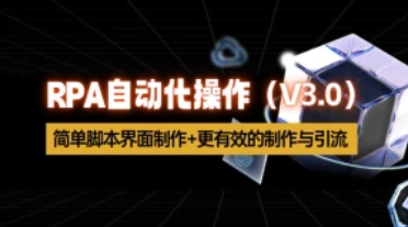 RPA自动化操作_简单脚本界面制作+更有效的制作与引流（V3.0）-招财阁-互联网项目分享基地-创业兼职副业项目 - 网络项目库 - 互联网项目分享基地