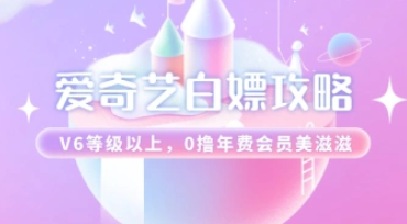 爱奇艺白嫖攻略，V6等级以上，0撸年费会员美滋滋~-招财阁-互联网项目分享基地-创业兼职副业项目 - 网络项目库 - 互联网项目分享基地