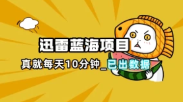 迅雷浏览器_真就每天忙活10分钟，完整拆解+热点把控（25.4.10补充）-招财阁-互联网项目分享基地-创业兼职副业项目 - 网络项目库 - 互联网项目分享基地