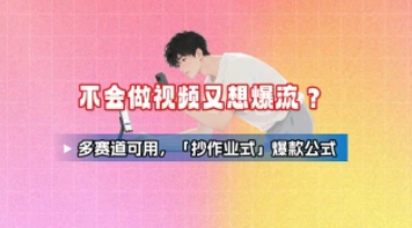 不会做视频又想爆流？多赛道可用，「抄作业式」爆款公式-招财阁-互联网项目分享基地-创业兼职副业项目 - 网络项目库 - 互联网项目分享基地